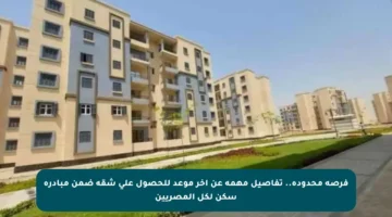 فرصة محدودة.. تفاصيل مهمة عن آخر موعد للحصول على شقة ضمن مبادرة سكن لكل المصريين